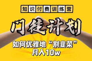 【知识付费训练营】手把手教你优雅地“割韭菜”月入10w【揭秘】-最全项目网