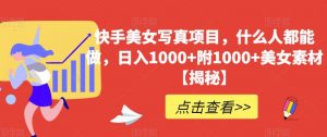 快手美女写真项目,什么人都能做,日入1000+附1000+美女素材【揭秘】-最全项目网