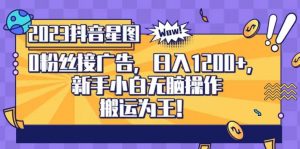 抖音星图0粉接广告,新手小白无脑操作日入1200+,无上限无门槛,搬运为王!【揭秘】-最全项目网
