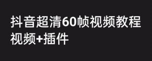 外面收费2300的抖音高清60帧视频教程,保证你能学会如何制作视频(教程+插件)-最全项目网