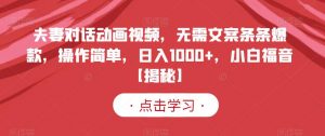 夫妻对话动画视频,无需文案条条爆款,操作简单,日入1000+,小白福音【揭秘】-最全项目网