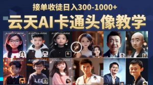 云天AI定制头像保姆级教学,接单收徒日入300-1000+-最全项目网