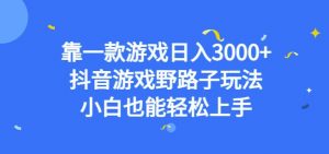 靠一款游戏日入3000+,抖音游戏野路子玩法,小白也能轻松上手【揭秘】-最全项目网