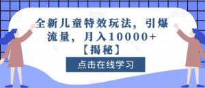 全新儿童特效玩法,引爆流量,月入10000+【揭秘】-最全项目网