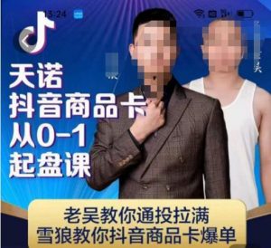 天诺老吴抖店品商卡从0-1起盘课,老吴教通你投拉满,雪狼你教抖音商品卡爆单-最全项目网