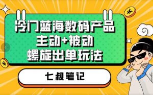 七叔冷门蓝海数码产品,主动+被动螺旋出单玩法,每天百分百出单【揭秘】-最全项目网