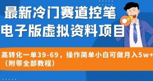 最新冷门赛道控笔电子版虚拟资料,高转化一单39-69,操作简单小白可做月入5w+(附带全部教程)【揭秘】-最全项目网