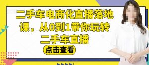 二手车电商化直播落地课,从0到1带你玩转二手车直播-最全项目网