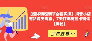 【超详细超细节全程实操】抖音小店有货源无库存,7天打爆商品卡玩法【揭秘】-最全项目网