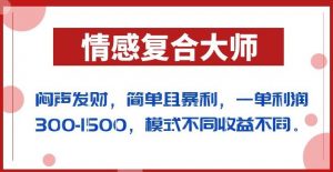 闷声发财的情感复合大师项目，简单且暴利，一单利润300-1500，模式不同收益不同【揭秘】-最全项目网