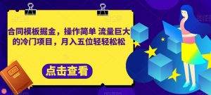 合同模板掘金,操作简单流量巨大的冷门项目,月入五位轻轻松松【揭秘】-最全项目网
