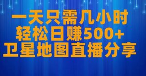 一天只需几小时,轻松日赚500+,卫星地图直播项目分享【揭秘】-最全项目网