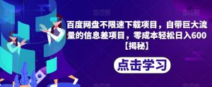 百度网盘不限速下载项目,自带巨大流量的信息差项目,零成本轻松日入600【揭秘】-最全项目网