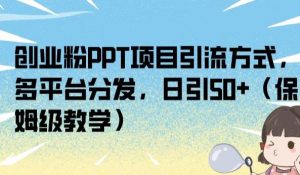 创业粉PPT项目引流方式,多平台分发,日引50+(保姆级教学)【揭秘】-最全项目网