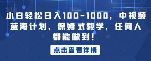 小白轻松日入100-1000,中视频蓝海计划,保姆式教学,任何人都能做到!【揭秘】-最全项目网