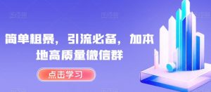 简单粗暴,引流必备,加本地高质量微信群【揭秘】-最全项目网