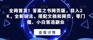 全网首发!答案之书网页版,目入2K,全新玩法,搭配文档和网页,零门槛、小白首选副业【揭秘】-最全项目网