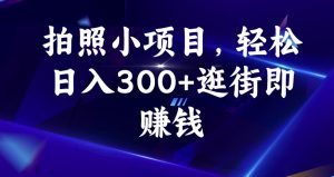 拍照小项目,轻松日入300+逛街即赚钱【揭秘】-最全项目网