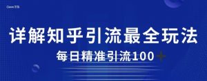 详解知乎引流最全玩法,每日精准引流100+【揭秘】-最全项目网