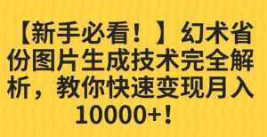 【新手必看!】幻术省份图片生成技术完全解析,教你快速变现并轻松月入10000+【揭秘】-最全项目网