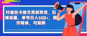 抖音色卡图文男装带货,引爆流量,单号日入500+,操作简单,可矩阵【揭秘】-最全项目网