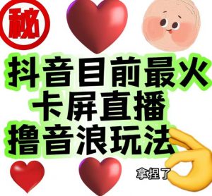 外面收费1980的抖音卡屏直播玩法,一个抖音号可以撸几百到几千不等【详细玩法教程】-最全项目网