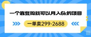 一单卖299-2688,一个靠复购就可以月入6k的暴利项目【揭秘】-最全项目网