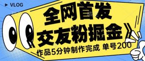 全网首发《交友粉掘金》单号一天躺赚200+作品5分钟制作完成,(长期稳定项目)【揭秘】-最全项目网