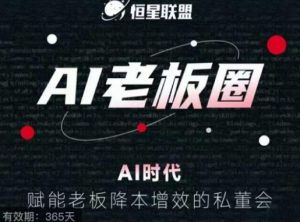 恒星联盟·AI老板圈,AI时代,赋能老板降本增效的私董会,帮你轻松掌握AI赋能-最全项目网