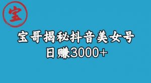 宝哥揭秘抖音美女号玩法,日赚3000+【揭秘】-最全项目网