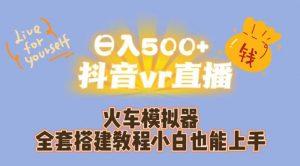 日入500+抖音vr直播火车模拟器全套搭建教程小白也能上手-最全项目网