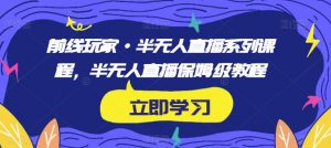 前线玩家·半无人直播系列课程,半无人直播保姆级教程-最全项目网