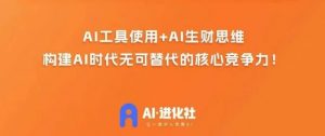 AI进化社·AI商业生财实战课,人人都能上手的AI商业变现课-最全项目网