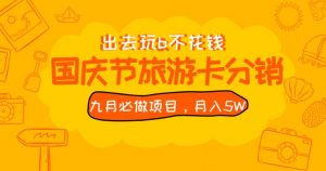 九月必做国庆节旅游卡最新分销玩法教程,月入5W+,全国可做【揭秘】-最全项目网