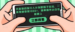 抖音游戏发行人计划野路子玩法,一条视频变现1000+,简单操作小白也能跟上【揭秘】-最全项目网