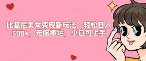 比基尼美女变现新玩法,轻松日入500+,无脑搬运,小白可上手【揭秘】-最全项目网