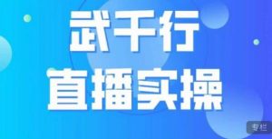 武千行直播实操课,账号定位、带货账号搭建、选品等-最全项目网