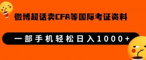 微博超话卖cfa、frm等国际考证虚拟资料,一单300+,一部手机轻松日入1000+-最全项目网