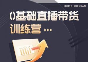 2023直播带货入门进阶运营实训课程,新手直播运营培训实操课-最全项目网