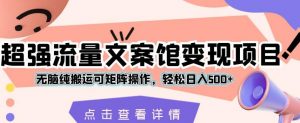 超强流量文案馆变现项目,无脑纯搬运可矩阵操作,轻松日入500+【揭秘】-最全项目网