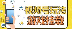 视频号游戏挂载最新玩法,玩玩游戏一天好几百-最全项目网