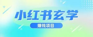小红书玄学项目，直接上手操作，日入500【揭秘】-最全项目网