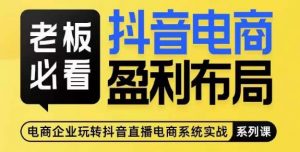 老板必看-抖音电商盈利布局,公开揭秘抖音电商全域布局打法-最全项目网