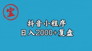 宝哥抖音小程序日入2000+玩法复盘-最全项目网