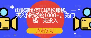 电影票也可以轻松赚钱,一天2小时轻松1000+。无门槛、无投入【揭秘】-最全项目网