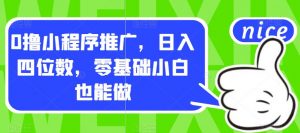 0撸小程序推广,日入四位数,零基础小白也能做【揭秘】-最全项目网