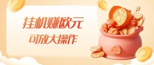 挂机赚欧元，单窗口5-10+，小白可操作，可放大【揭秘】-最全项目网