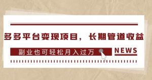 多多平台变现项目,长期管道收益,副业也可轻松月入过万-最全项目网