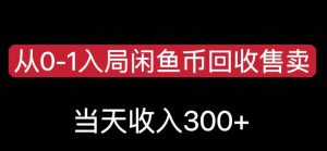 从0-1入局闲鱼币回收售卖,当天变现300,简单无脑【揭秘】-最全项目网