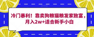 冷门暴利!靠卖狗粮猫粮发家致富,月入2w+适合新手小白【揭秘】-最全项目网